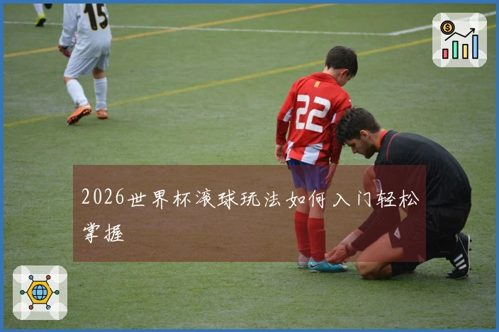 2026世界杯滚球玩法如何入门轻松掌握