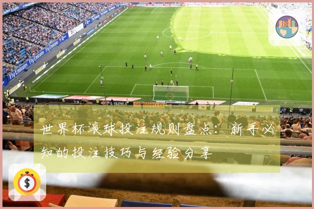 世界杯滚球投注规则盘点：新手必知的投注技巧与经验分享