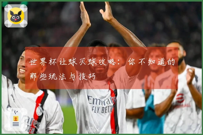 世界杯让球买球攻略：你不知道的那些玩法与技巧