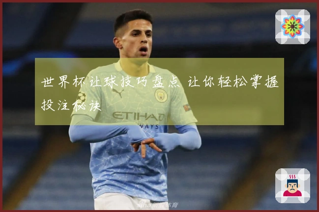 世界杯让球技巧盘点 让你轻松掌握投注秘诀
