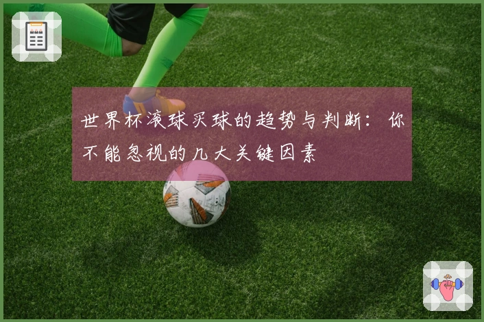 世界杯滚球买球的趋势与判断：你不能忽视的几大关键因素