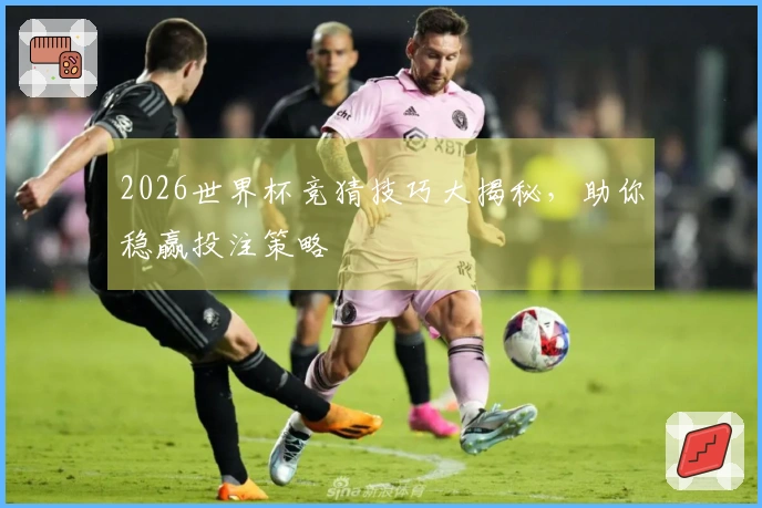 2026世界杯竞猜技巧大揭秘，助你稳赢投注策略