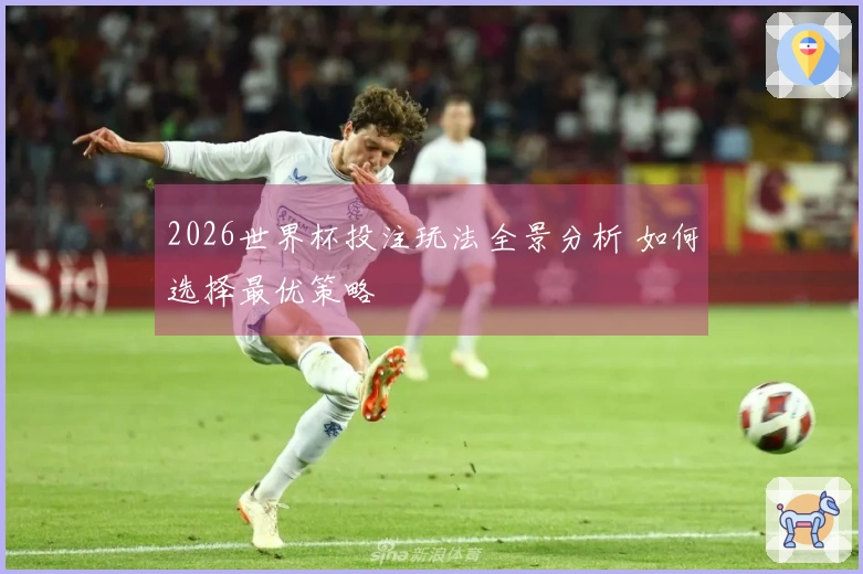 2026世界杯投注玩法全景分析 如何选择最优策略
