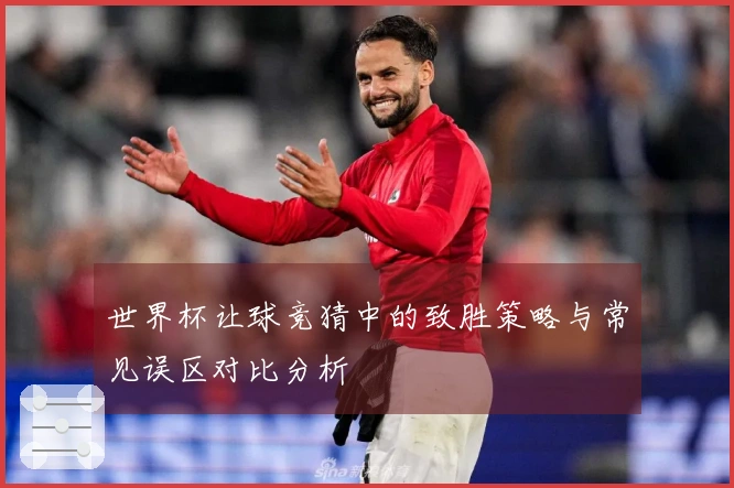 世界杯让球竞猜中的致胜策略与常见误区对比分析