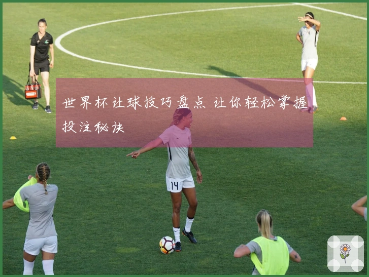 世界杯让球技巧盘点 让你轻松掌握投注秘诀