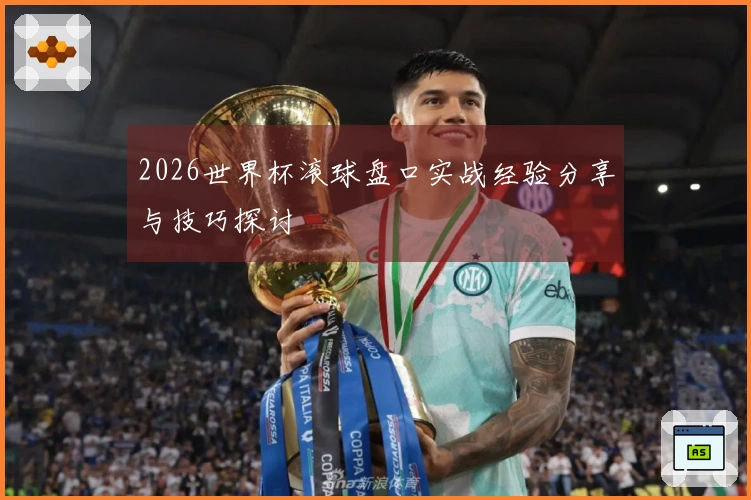 2026世界杯滚球盘口实战经验分享与技巧探讨