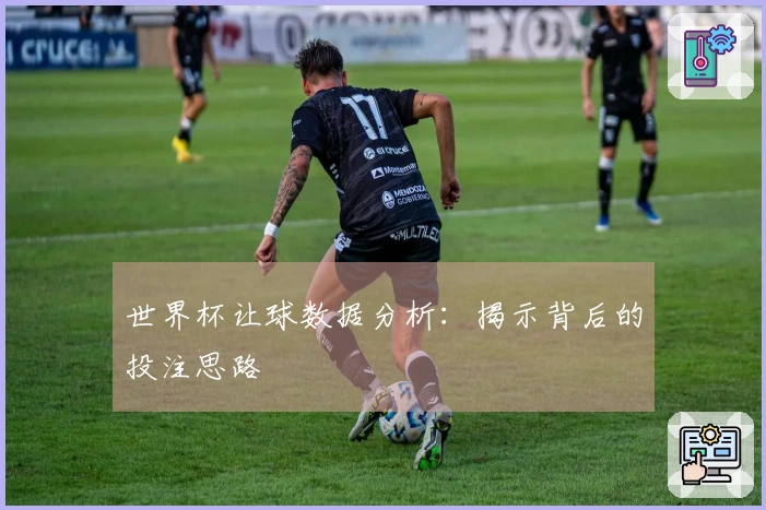 世界杯让球数据分析：揭示背后的投注思路